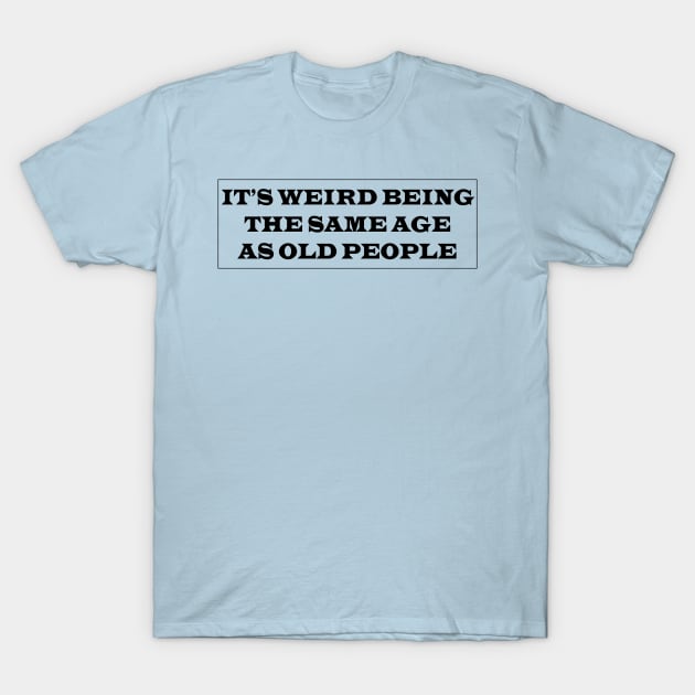 it's weird being the same age as old people T-Shirt by soubamagic